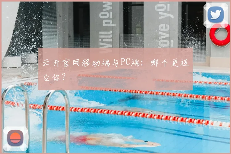 云开官网移动端与PC端：哪个更适合你？