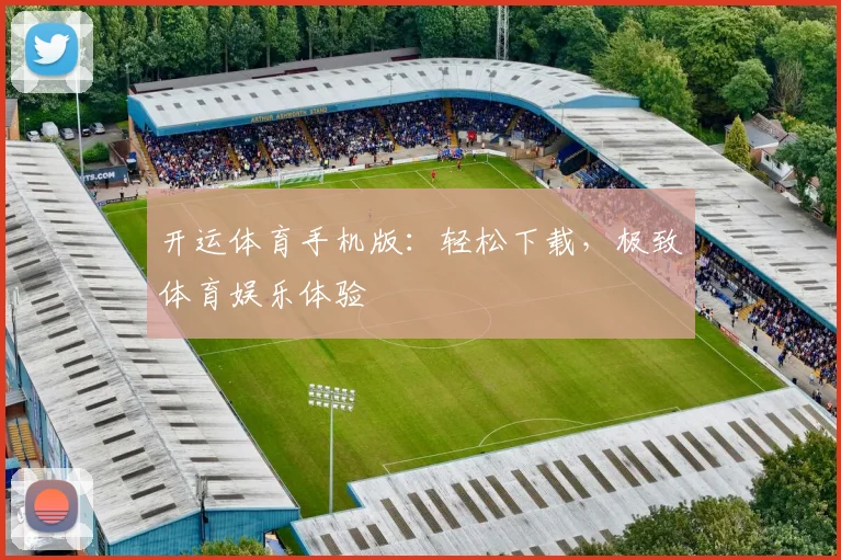 开运体育手机版：轻松下载，极致体育娱乐体验