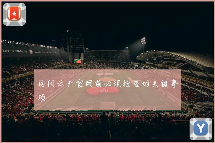 访问云开官网前必须检查的关键事项