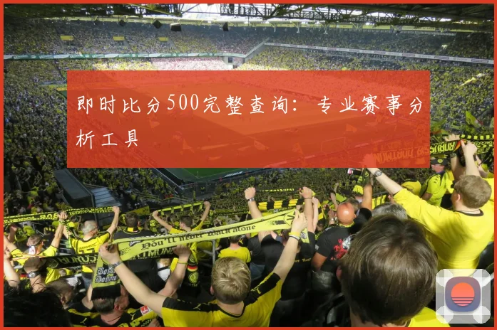 即时比分500完整查询：专业赛事分析工具