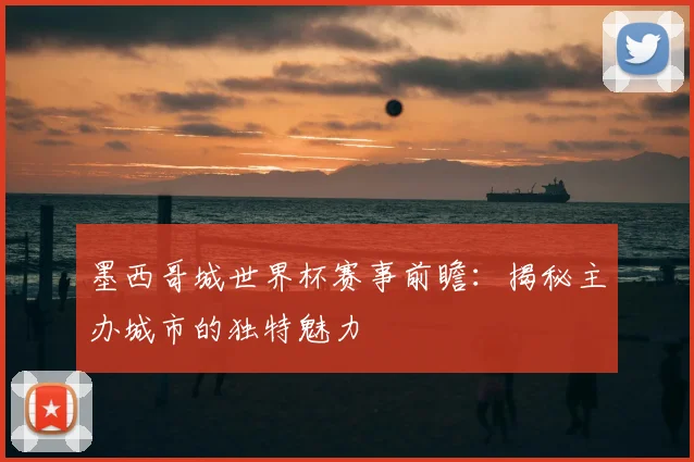 墨西哥城世界杯赛事前瞻：揭秘主办城市的独特魅力