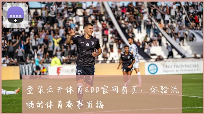 登录云开体育app官网首页，体验流畅的体育赛事直播