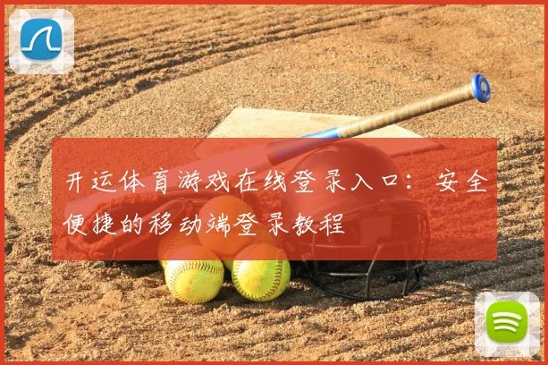 开运体育游戏在线登录入口：安全便捷的移动端登录教程