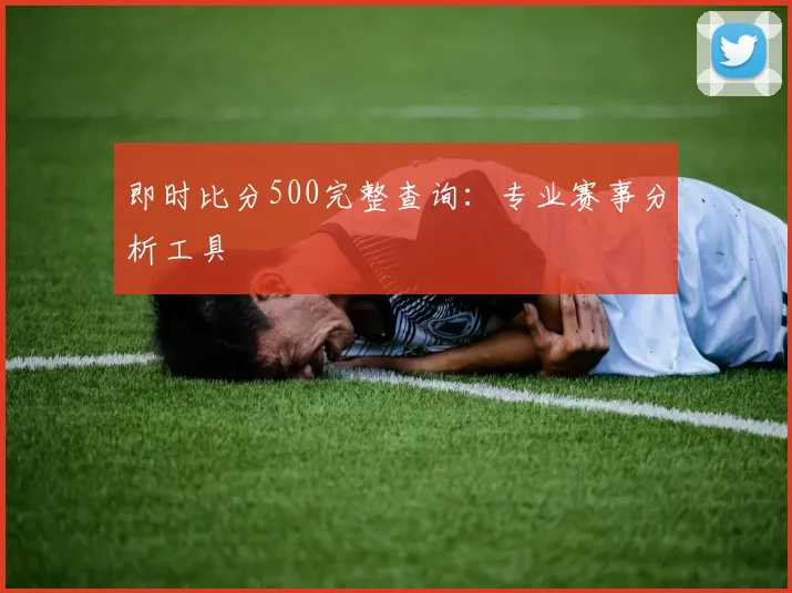 即时比分500完整查询：专业赛事分析工具