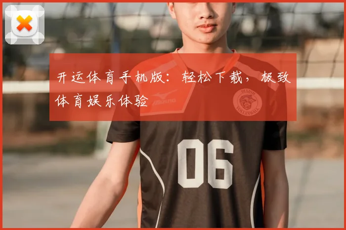 开运体育手机版：轻松下载，极致体育娱乐体验