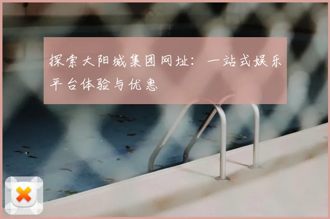 探索大阳城集团网址：一站式娱乐平台体验与优惠