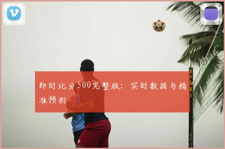 即时比分500完整版：实时数据与精准预测