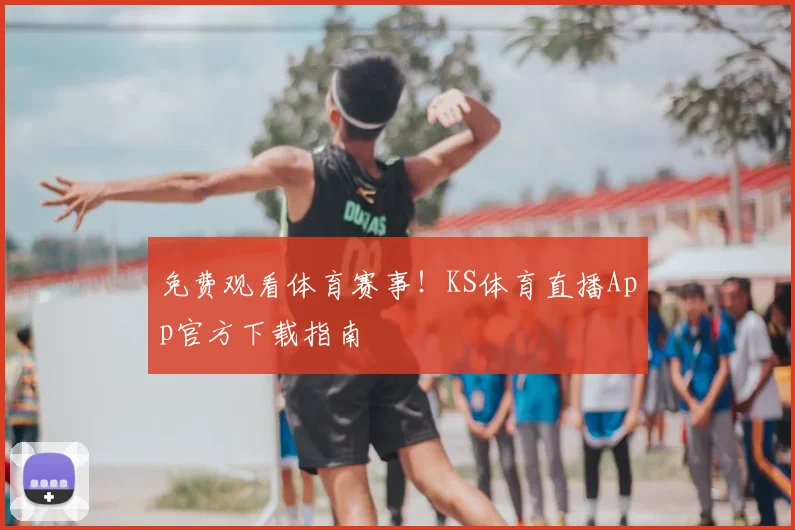 免费观看体育赛事！KS体育直播App官方下载指南