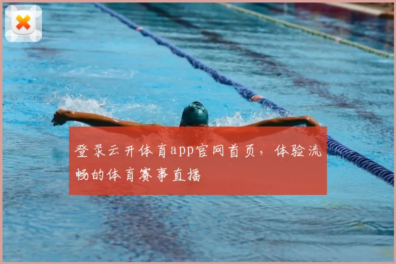 登录云开体育app官网首页，体验流畅的体育赛事直播