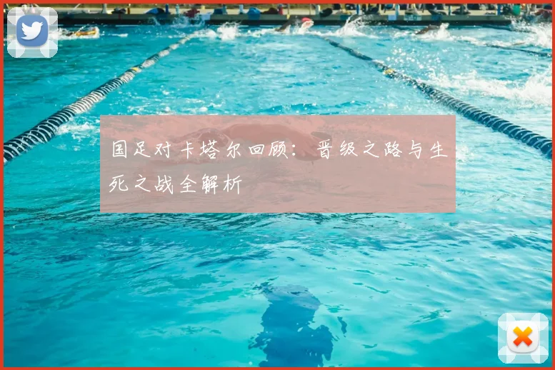 国足对卡塔尔回顾：晋级之路与生死之战全解析