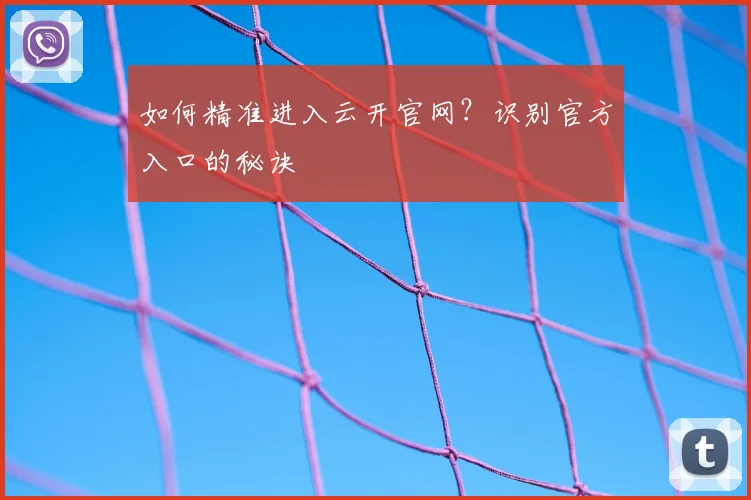 如何精准进入云开官网？识别官方入口的秘诀
