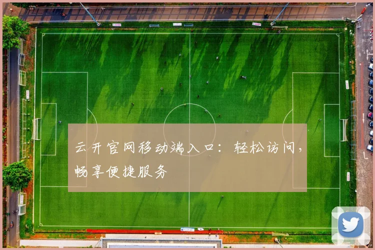 云开官网移动端入口：轻松访问，畅享便捷服务
