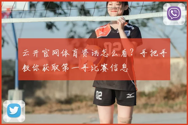 云开官网体育资讯怎么看？手把手教你获取第一手比赛信息
