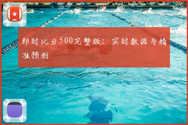 即时比分500完整版：实时数据与精准预测