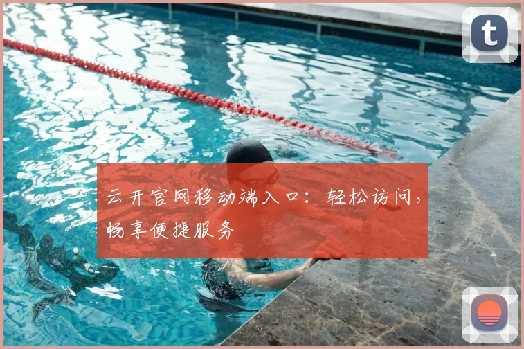 云开官网移动端入口：轻松访问，畅享便捷服务