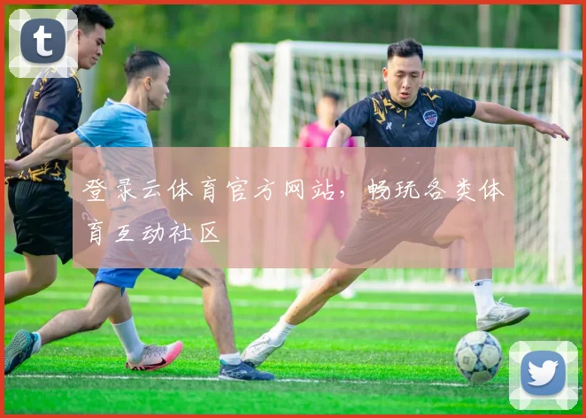 登录云体育官方网站，畅玩各类体育互动社区