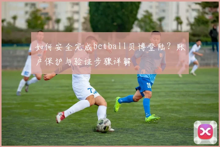 如何安全完成betball贝博登陆？账户保护与验证步骤详解