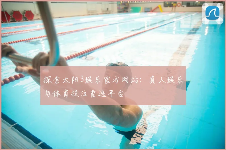 探索太阳3娱乐官方网站：真人娱乐与体育投注首选平台