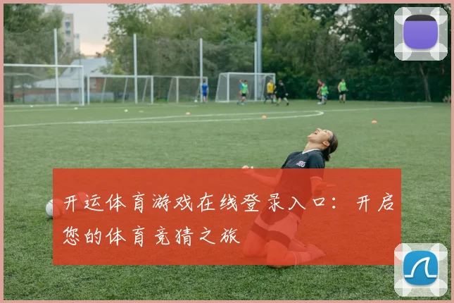 开运体育游戏在线登录入口：开启您的体育竞猜之旅