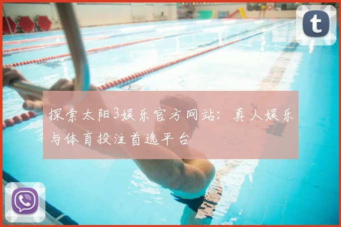 探索太阳3娱乐官方网站：真人娱乐与体育投注首选平台
